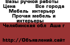 Вазы ручной работы › Цена ­ 7 000 - Все города Мебель, интерьер » Прочая мебель и интерьеры   . Челябинская обл.,Аша г.